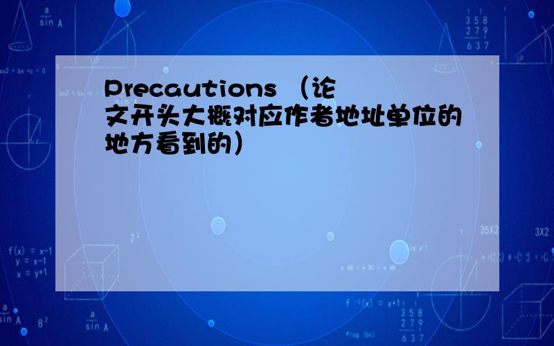 Precautions （论文开头大概对应作者地址单位的地方看到的）