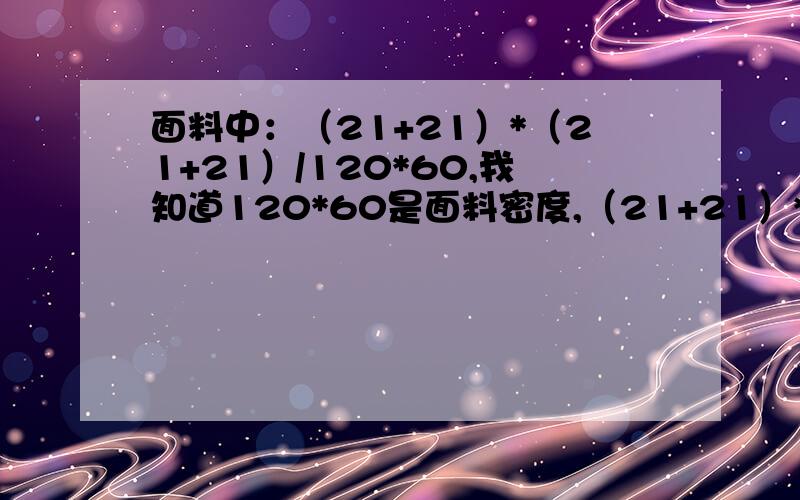 面料中：（21+21）*（21+21）/120*60,我知道120*60是面料密度,（21+21）*（21+21）是支数