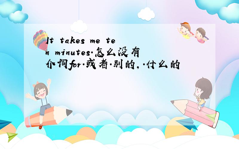 It takes me ten minutes.怎么没有介词for.或者.别的,.什么的