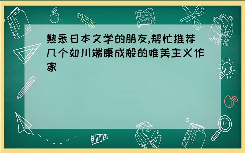 熟悉日本文学的朋友,帮忙推荐几个如川端康成般的唯美主义作家