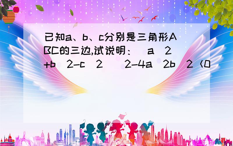 已知a、b、c分别是三角形ABC的三边,试说明：(a^2+b^2-c^2)^2-4a^2b^2＜0