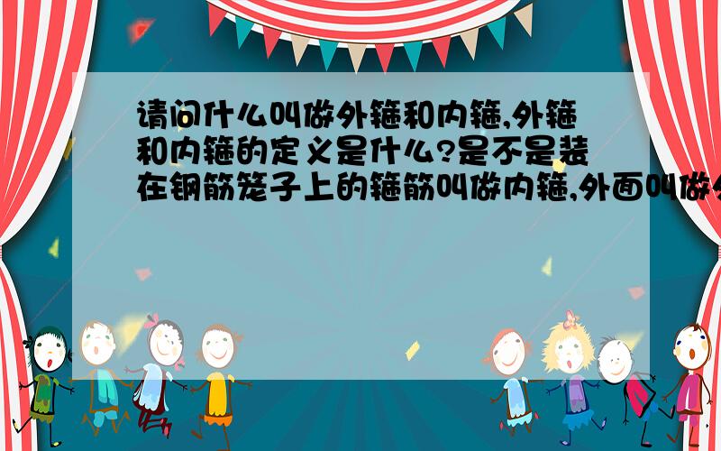 请问什么叫做外箍和内箍,外箍和内箍的定义是什么?是不是装在钢筋笼子上的箍筋叫做内箍,外面叫做外箍.