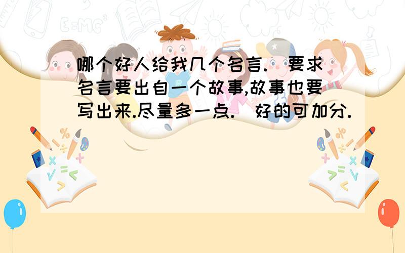 哪个好人给我几个名言.（要求名言要出自一个故事,故事也要写出来.尽量多一点.）好的可加分.