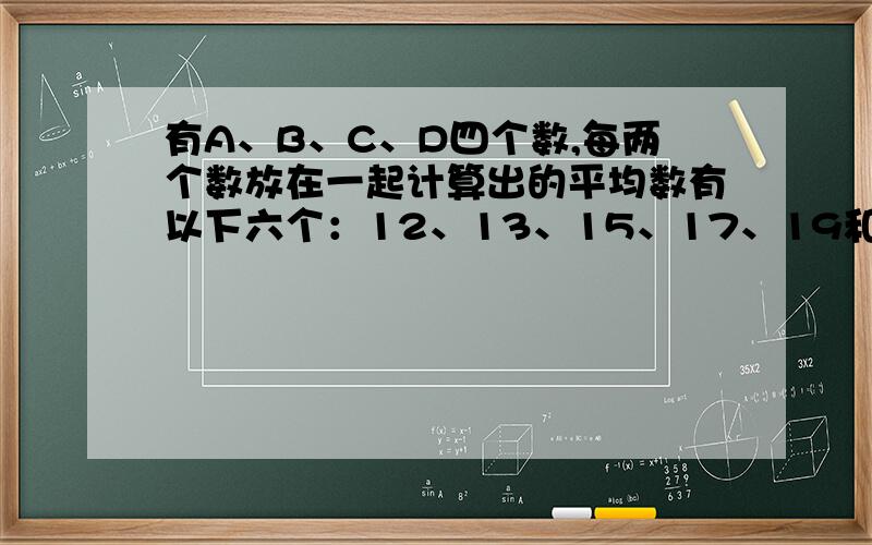 有A、B、C、D四个数,每两个数放在一起计算出的平均数有以下六个：12、13、15、17、19和20.原来这……