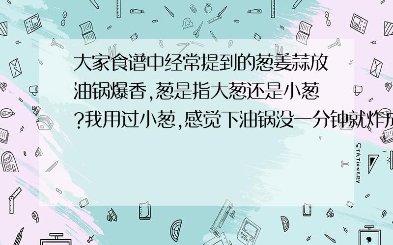 大家食谱中经常提到的葱姜蒜放油锅爆香,葱是指大葱还是小葱?我用过小葱,感觉下油锅没一分钟就炸成黑炭了啊