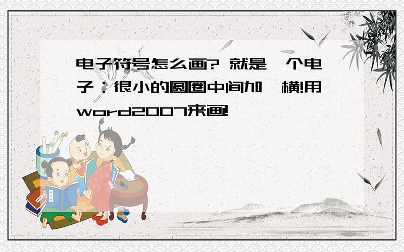 电子符号怎么画? 就是一个电子：很小的圆圈中间加一横!用word2007来画!