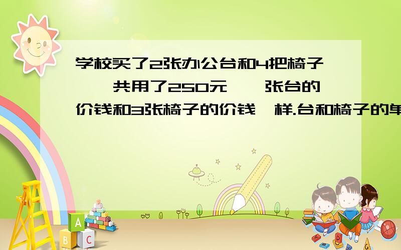 学校买了2张办公台和4把椅子,一共用了250元,一张台的价钱和3张椅子的价钱一样.台和椅子的单价各多少元?