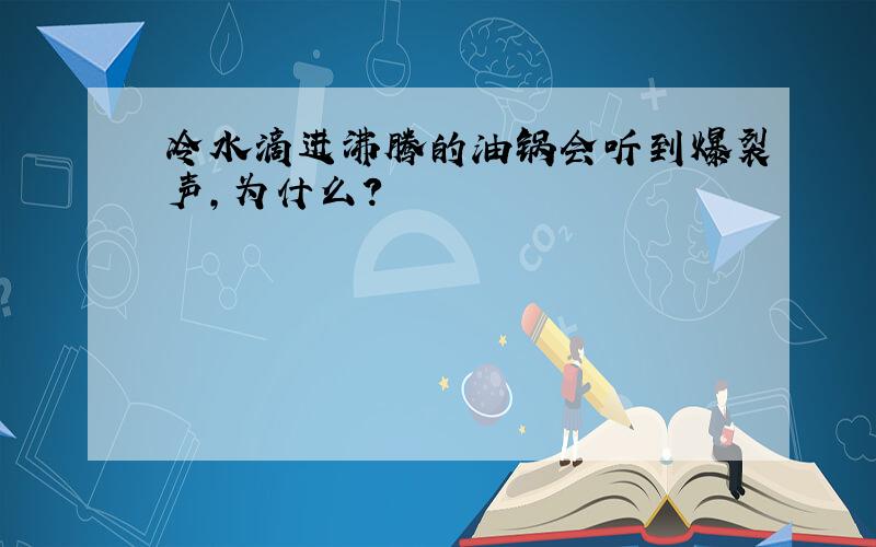 冷水滴进沸腾的油锅会听到爆裂声,为什么?