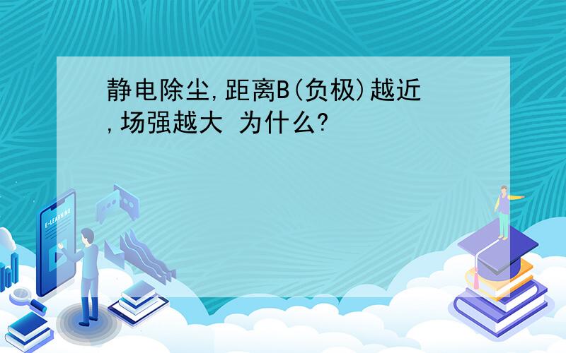 静电除尘,距离B(负极)越近,场强越大 为什么?