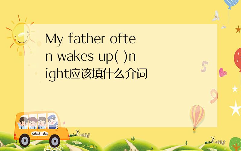 My father often wakes up( )night应该填什么介词