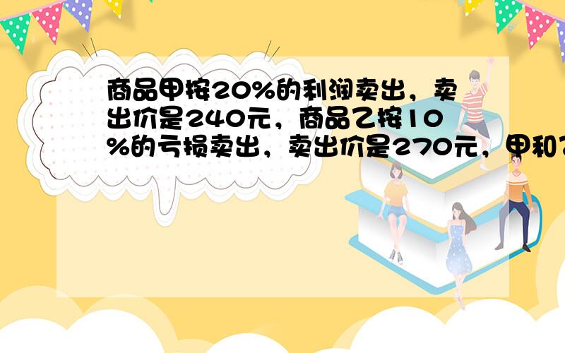 商品甲按20%的利润卖出，卖出价是240元，商品乙按10%的亏损卖出，卖出价是270元，甲和乙两种商品的成本谁多？多百分