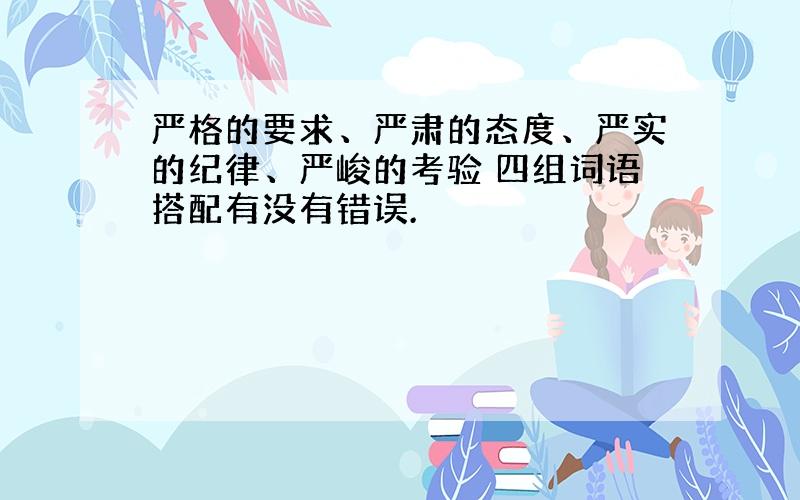 严格的要求、严肃的态度、严实的纪律、严峻的考验 四组词语搭配有没有错误.