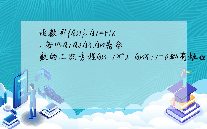 设数列{An},A1=5/6,若以A1A2A3.An为系数的二次方程An-1X^2-AnX+1=0都有根αβ满足3α-α