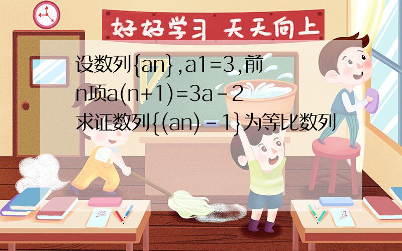 设数列{an},a1=3,前n项a(n+1)=3a-2 求证数列{(an)-1}为等比数列