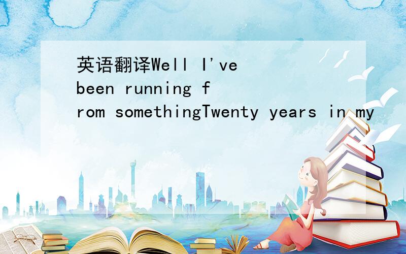 英语翻译Well I've been running from somethingTwenty years in my