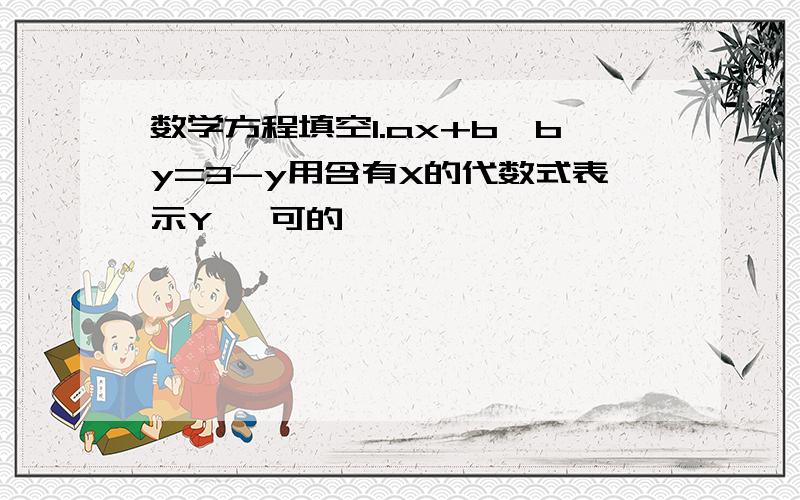 数学方程填空1.ax+b*by=3-y用含有X的代数式表示Y ,可的