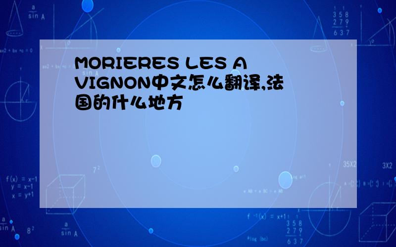 MORIERES LES AVIGNON中文怎么翻译,法国的什么地方