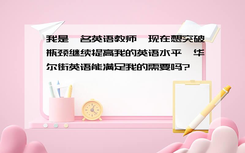 我是一名英语教师,现在想突破瓶颈继续提高我的英语水平,华尔街英语能满足我的需要吗?