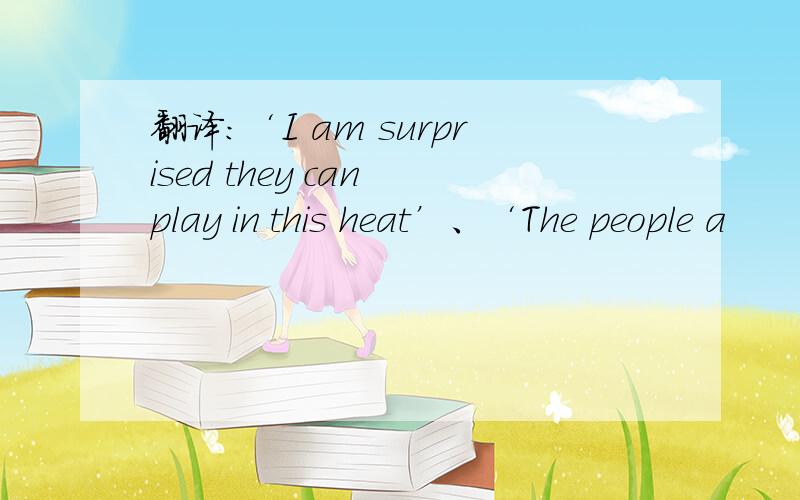 翻译：‘I am surprised they can play in this heat’、‘The people a