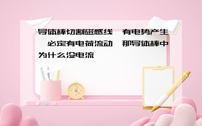 导体棒切割磁感线,有电势产生,必定有电荷流动,那导体棒中为什么没电流