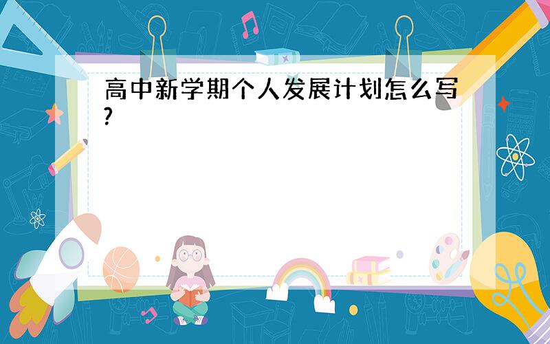 高中新学期个人发展计划怎么写?