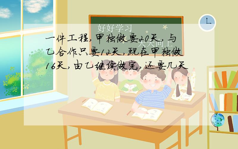 一件工程,甲独做要20天,与乙合作只要12天,现在甲独做16天,由乙继续做完,还要几天