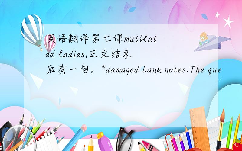 英语翻译第七课mutilated ladies,正文结束后有一句：*damaged bank notes.The que