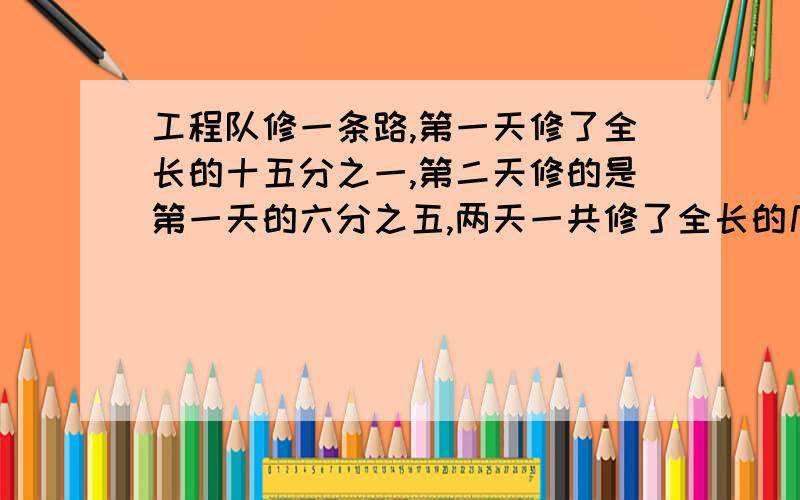 工程队修一条路,第一天修了全长的十五分之一,第二天修的是第一天的六分之五,两天一共修了全长的几分之