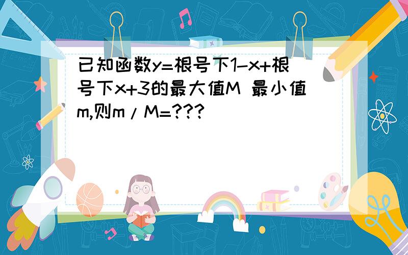 已知函数y=根号下1-x+根号下x+3的最大值M 最小值m,则m/M=???