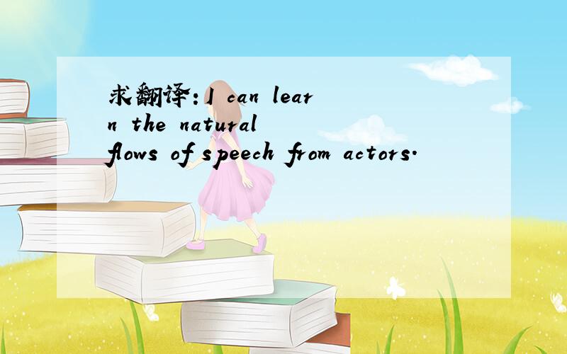 求翻译：I can learn the natural flows of speech from actors.