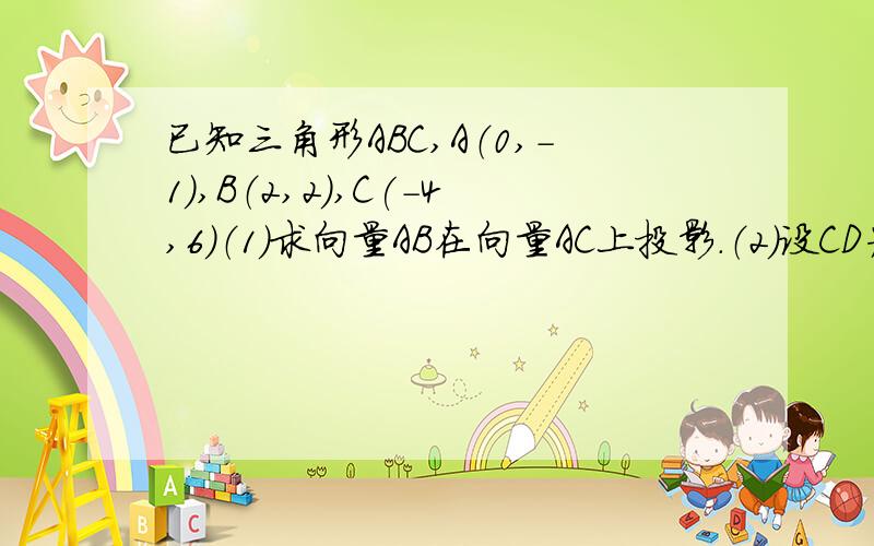 已知三角形ABC,A（0,-1）,B（2,2）,C(-4,6)（1）求向量AB在向量AC上投影.（2）设CD为三角形AB