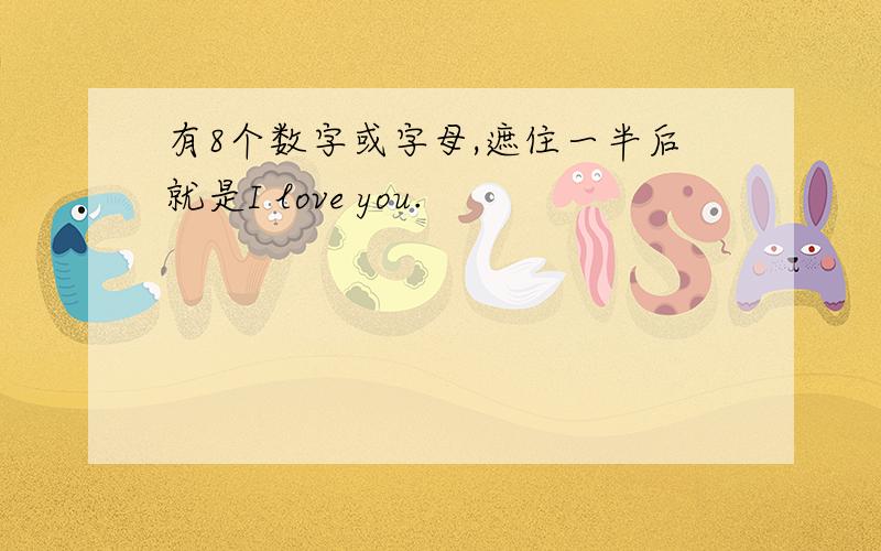 有8个数字或字母,遮住一半后就是I love you.