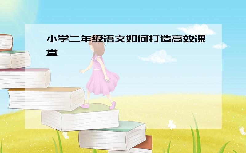 小学二年级语文如何打造高效课堂