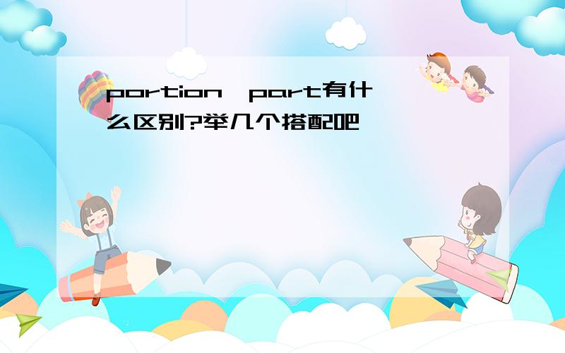 portion,part有什么区别?举几个搭配吧,