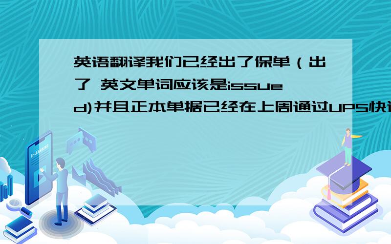 英语翻译我们已经出了保单（出了 英文单词应该是issued)并且正本单据已经在上周通过UPS快递给你了,现在无法修改保单