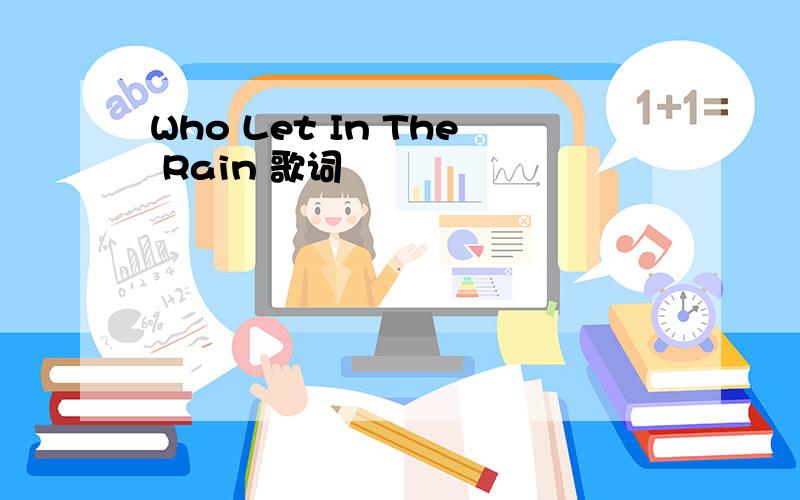 Who Let In The Rain 歌词