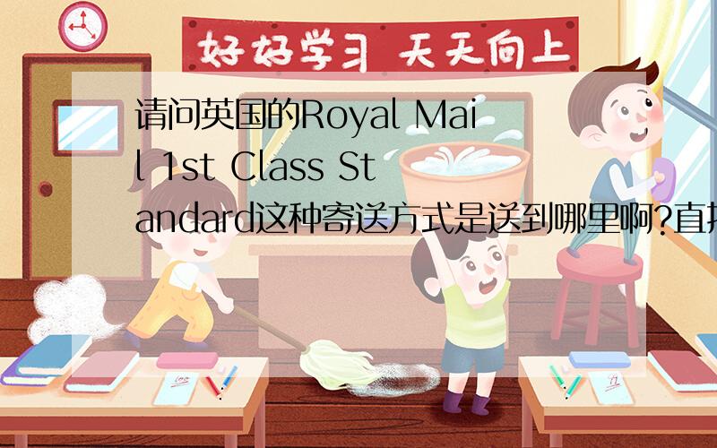 请问英国的Royal Mail 1st Class Standard这种寄送方式是送到哪里啊?直接送到宿舍然后去拿么?