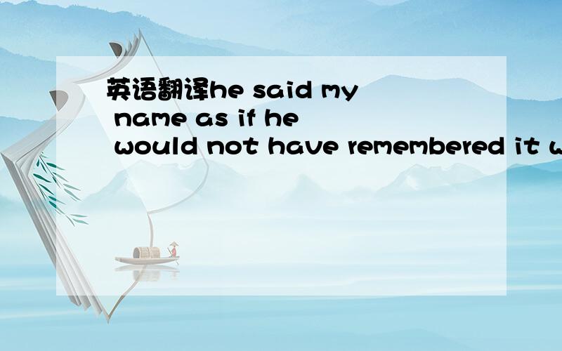 英语翻译he said my name as if he would not have remembered it wi