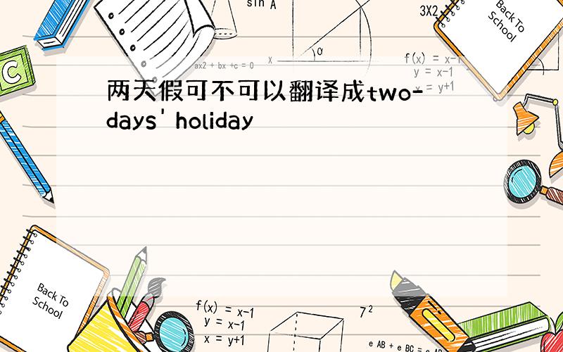 两天假可不可以翻译成two-days' holiday