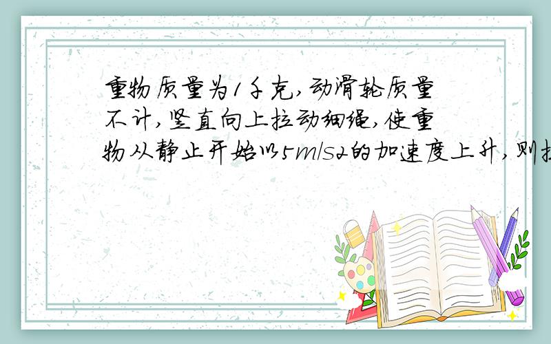 重物质量为1千克,动滑轮质量不计,竖直向上拉动细绳,使重物从静止开始以5m/s2的加速度上升,则拉力F在1s末的顺势速率