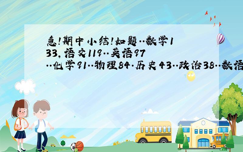 急!期中小结!如题..数学133,语文119..英语97..化学91..物理84.历史43..政治38..数语英150满