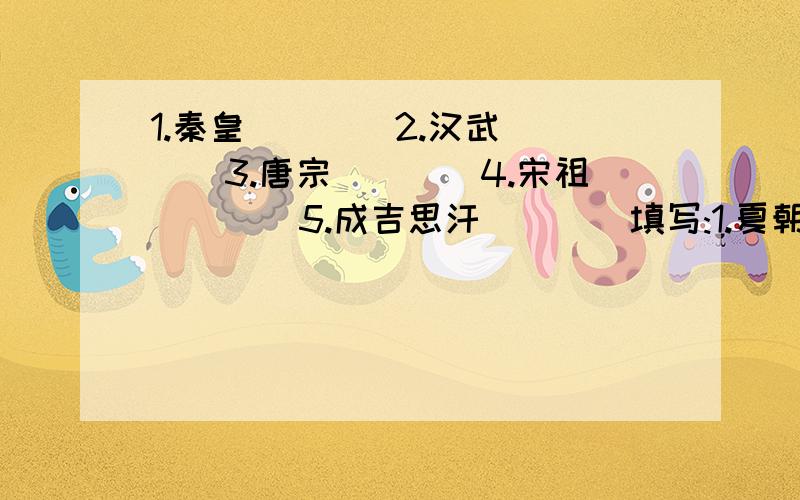 1.秦皇____2.汉武____3.唐宗____4.宋祖____5.成吉思汗____填写:1.夏朝→____→____春