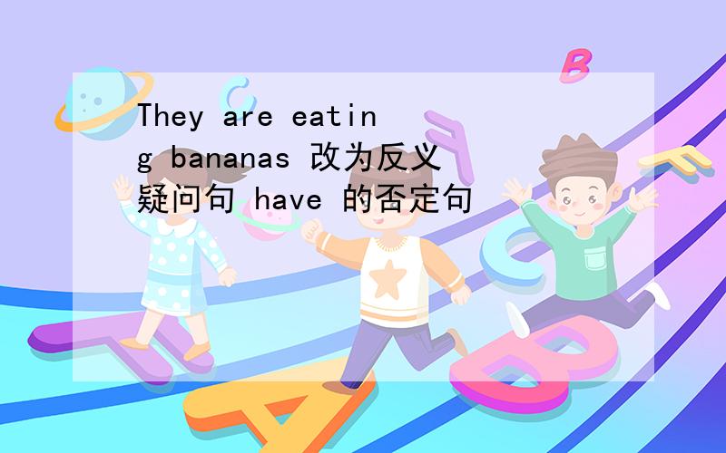 They are eating bananas 改为反义疑问句 have 的否定句