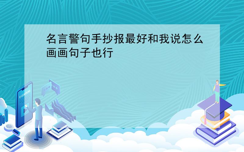 名言警句手抄报最好和我说怎么画画句子也行