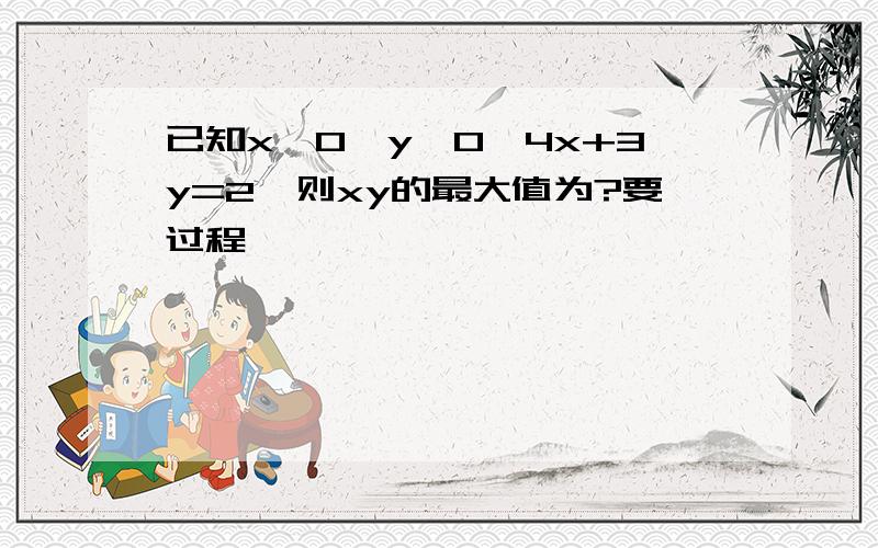 已知x>0,y>0,4x+3y=2,则xy的最大值为?要过程