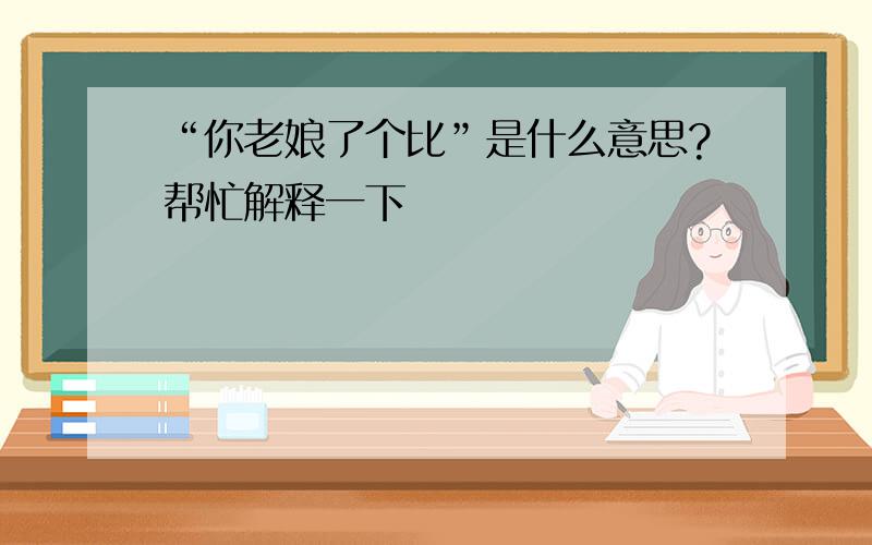 “你老娘了个比”是什么意思?帮忙解释一下