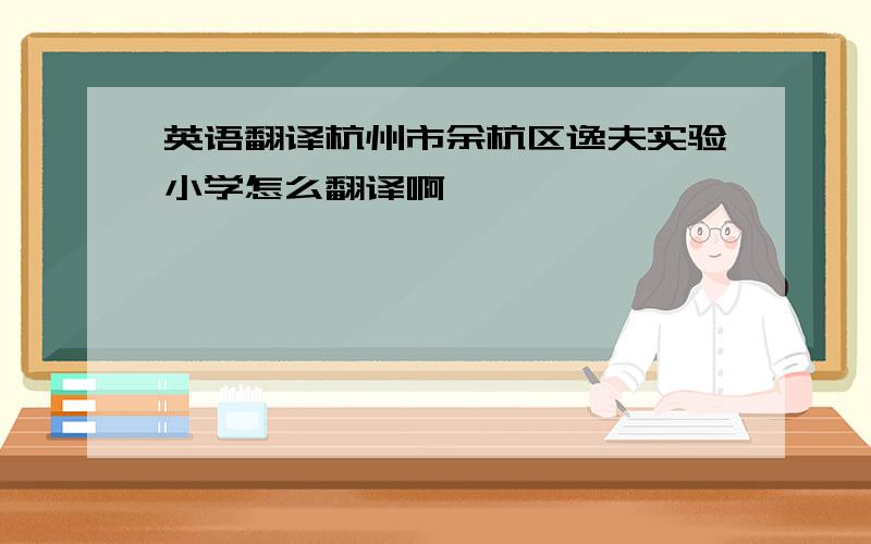 英语翻译杭州市余杭区逸夫实验小学怎么翻译啊