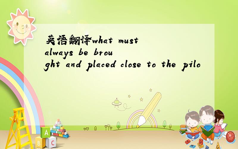 英语翻译what must always be brought and placed close to the pilo