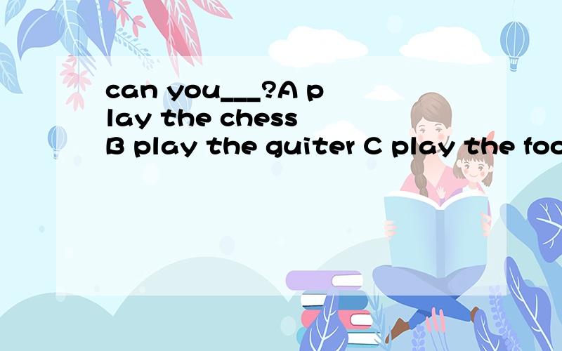 can you___?A play the chess B play the guiter C play the foo