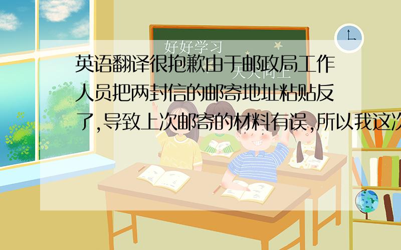 英语翻译很抱歉由于邮政局工作人员把两封信的邮寄地址粘贴反了,导致上次邮寄的材料有误,所以我这次再邮寄一封,